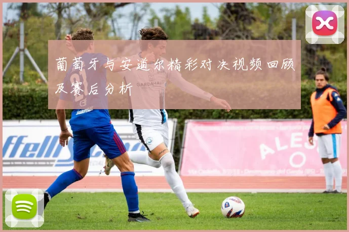 葡萄牙与安道尔精彩对决视频回顾及赛后分析
