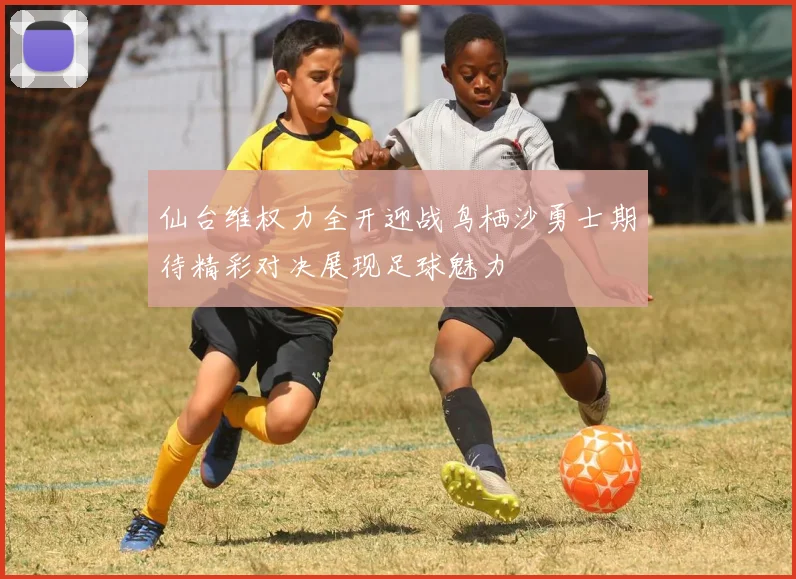 仙台维权力全开迎战鸟栖沙勇士期待精彩对决展现足球魅力