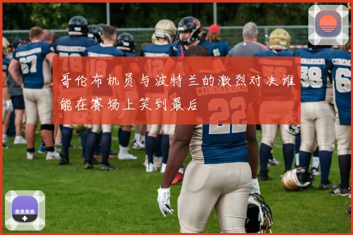哥伦布机员与波特兰的激烈对决谁能在赛场上笑到最后