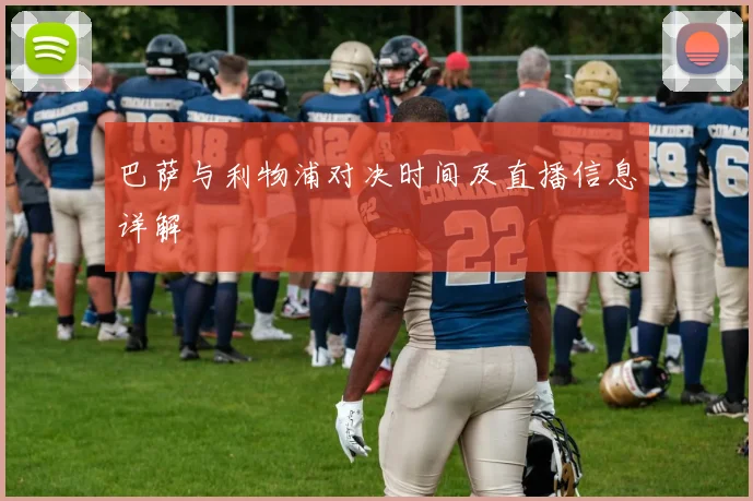 巴萨与利物浦对决时间及直播信息详解