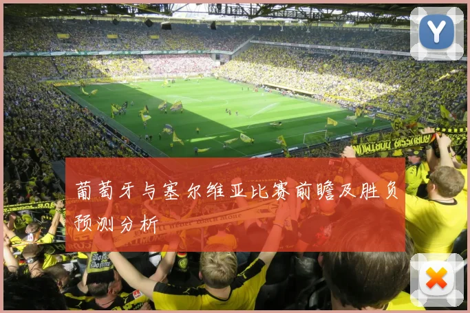 葡萄牙与塞尔维亚比赛前瞻及胜负预测分析