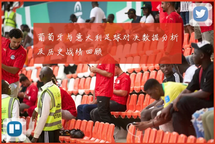 葡萄牙与意大利足球对决数据分析及历史战绩回顾