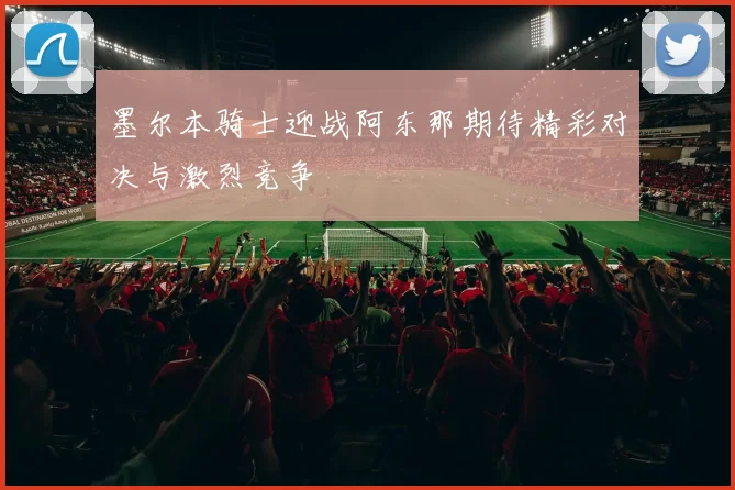 墨尔本骑士迎战阿东那期待精彩对决与激烈竞争