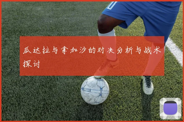 瓜达拉与拿加沙的对决分析与战术探讨