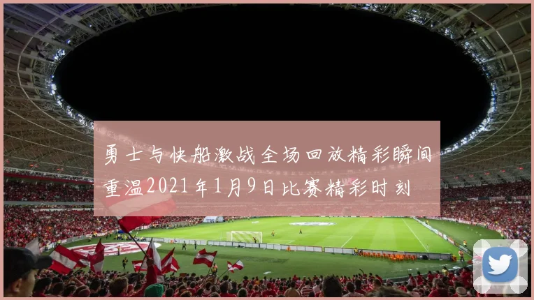 勇士与快船激战全场回放精彩瞬间重温2021年1月9日比赛精彩时刻