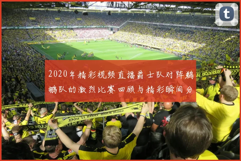 2020年精彩视频直播爵士队对阵鹈鹕队的激烈比赛回顾与精彩瞬间分析