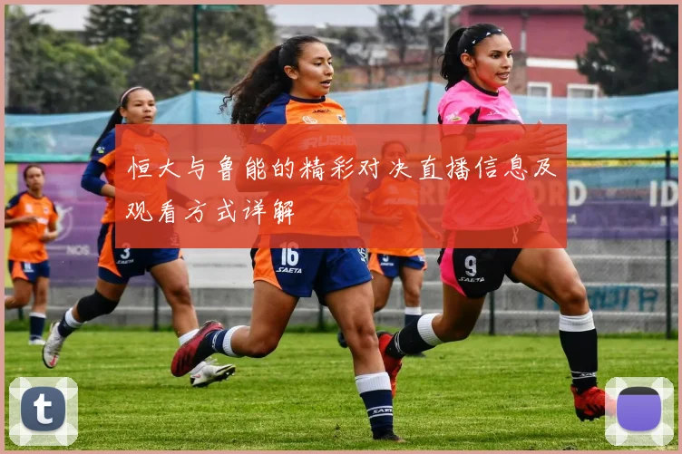 恒大与鲁能的精彩对决直播信息及观看方式详解