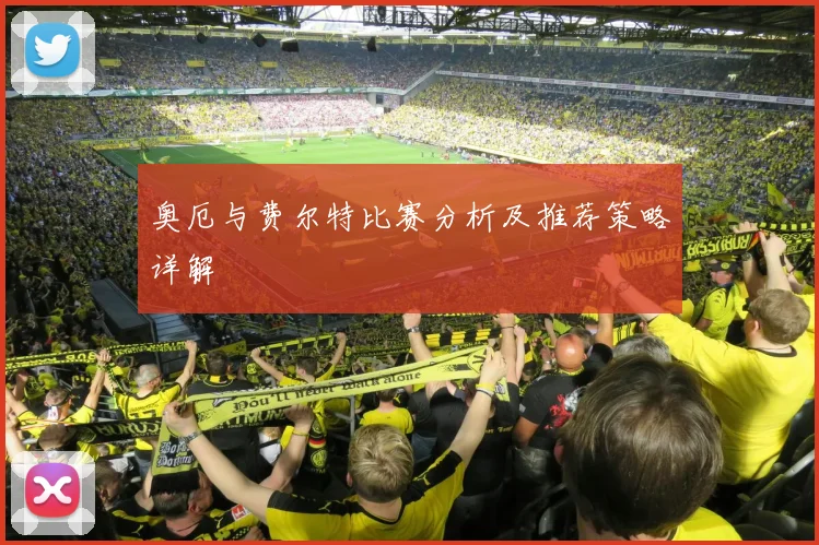 奥厄与费尔特比赛分析及推荐策略详解