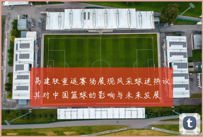 易建联重返赛场展现风采球迷热议其对中国篮球的影响与未来发展