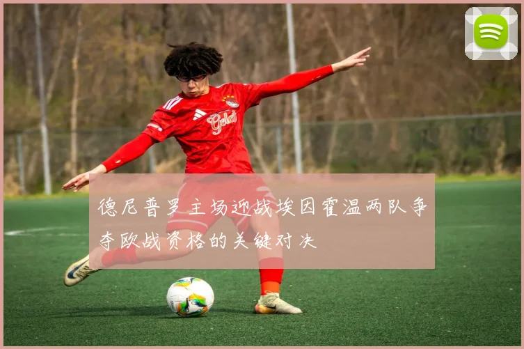 德尼普罗主场迎战埃因霍温两队争夺欧战资格的关键对决