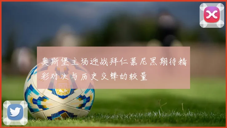 奥斯堡主场迎战拜仁慕尼黑期待精彩对决与历史交锋的较量