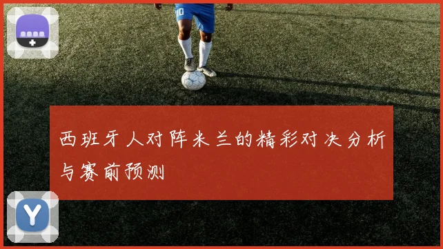 西班牙人对阵米兰的精彩对决分析与赛前预测