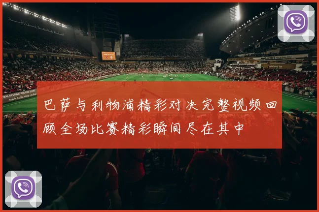 巴萨与利物浦精彩对决完整视频回顾全场比赛精彩瞬间尽在其中