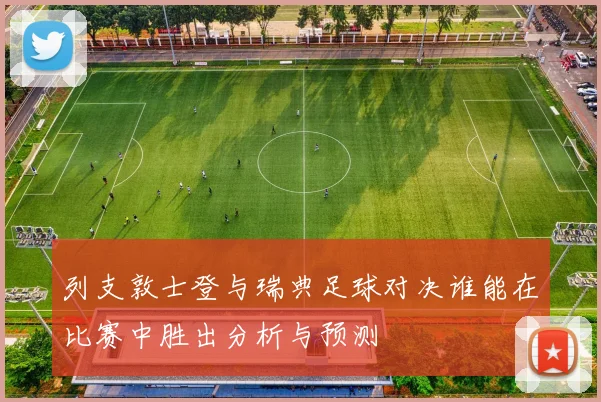 列支敦士登与瑞典足球对决谁能在比赛中胜出分析与预测