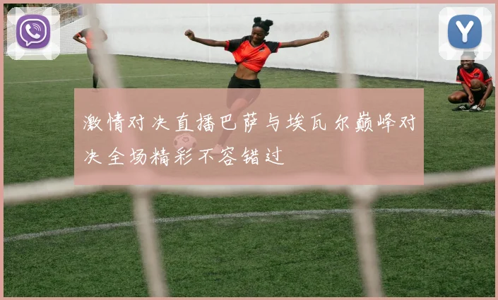 激情对决直播巴萨与埃瓦尔巅峰对决全场精彩不容错过