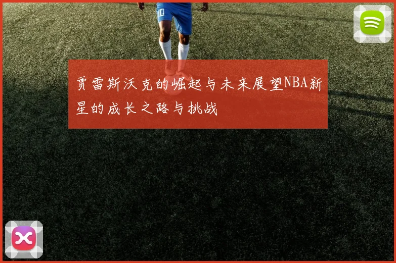 贾雷斯沃克的崛起与未来展望NBA新星的成长之路与挑战