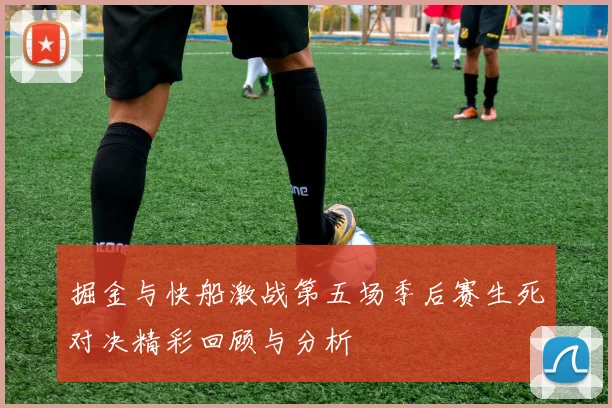 掘金与快船激战第五场季后赛生死对决精彩回顾与分析
