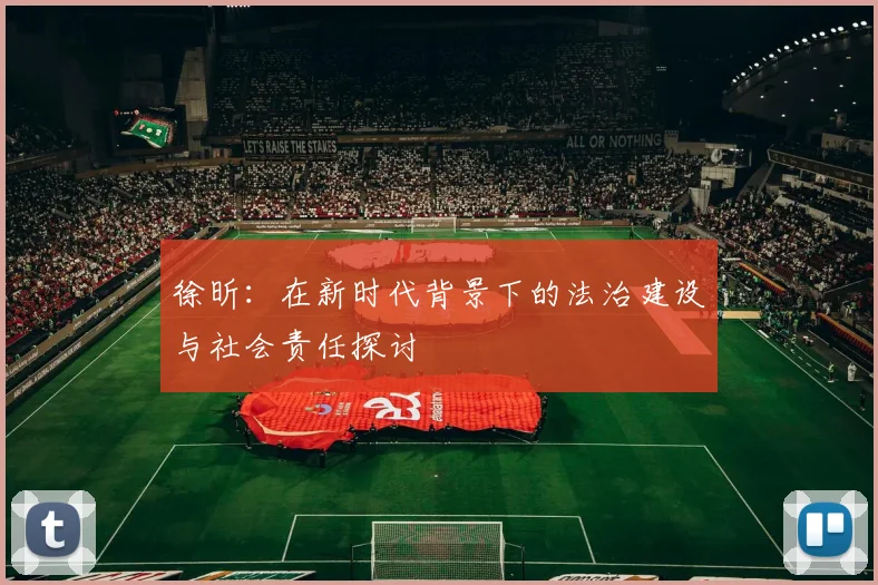 徐昕：在新时代背景下的法治建设与社会责任探讨