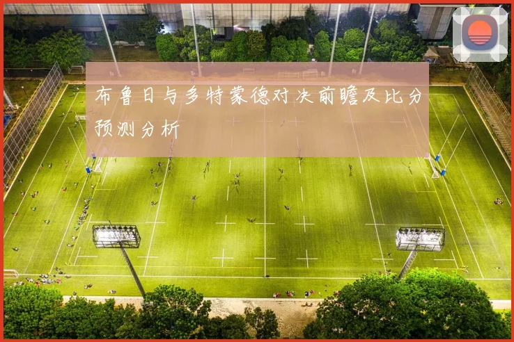 布鲁日与多特蒙德对决前瞻及比分预测分析