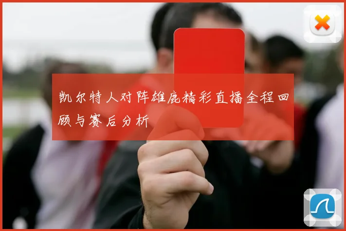 凯尔特人对阵雄鹿精彩直播全程回顾与赛后分析